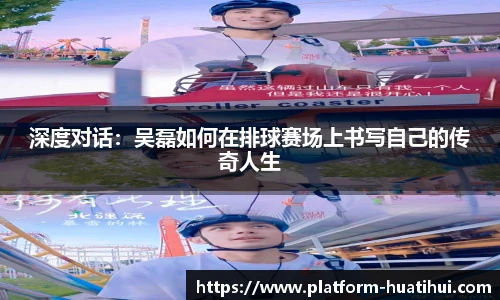 深度对话：吴磊如何在排球赛场上书写自己的传奇人生