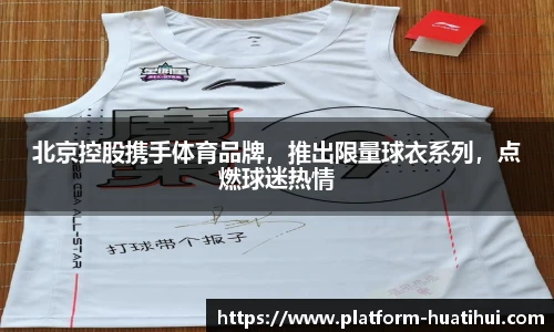 北京控股携手体育品牌，推出限量球衣系列，点燃球迷热情