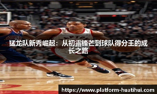 猛龙队新秀崛起：从初露锋芒到球队得分王的成长之路