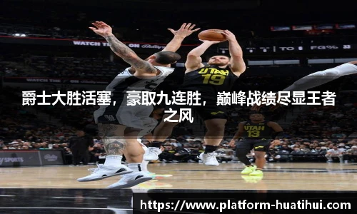 爵士大胜活塞，豪取九连胜，巅峰战绩尽显王者之风