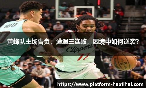 黄蜂队主场告负，遭遇三连败，困境中如何逆袭？