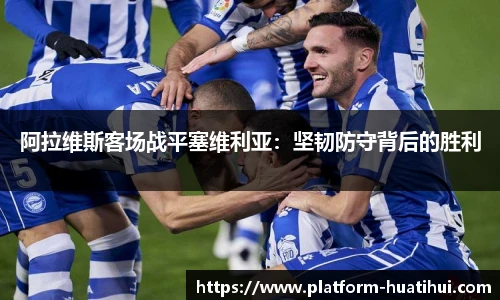 阿拉维斯客场战平塞维利亚：坚韧防守背后的胜利