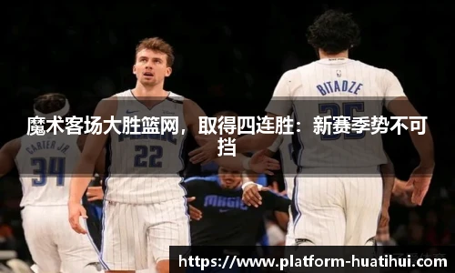 魔术客场大胜篮网，取得四连胜：新赛季势不可挡
