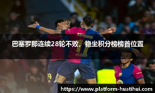 巴塞罗那连续28轮不败，稳坐积分榜榜首位置