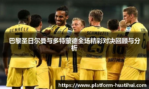 巴黎圣日尔曼与多特蒙德全场精彩对决回顾与分析