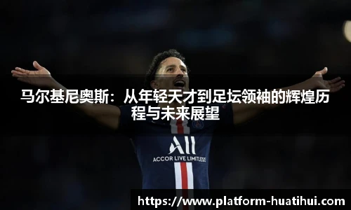 马尔基尼奥斯：从年轻天才到足坛领袖的辉煌历程与未来展望