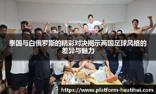 泰国与白俄罗斯的精彩对决揭示两国足球风格的差异与魅力