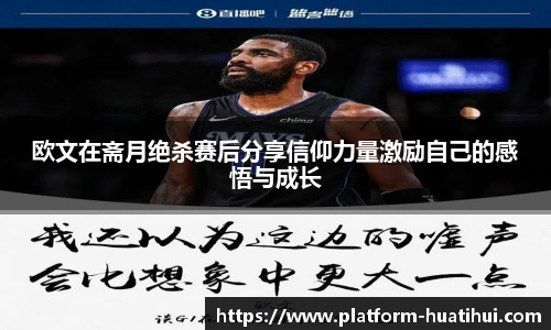 欧文在斋月绝杀赛后分享信仰力量激励自己的感悟与成长