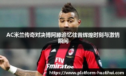 AC米兰传奇对决博阿滕追忆往昔辉煌时刻与激情瞬间