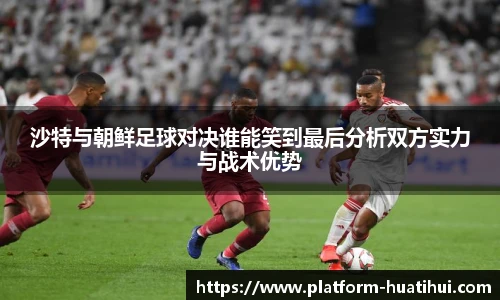 沙特与朝鲜足球对决谁能笑到最后分析双方实力与战术优势